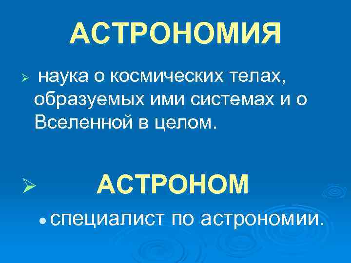 АСТРОНОМИЯ Ø наука о космических телах, образуемых ими системах и о Вселенной в целом.