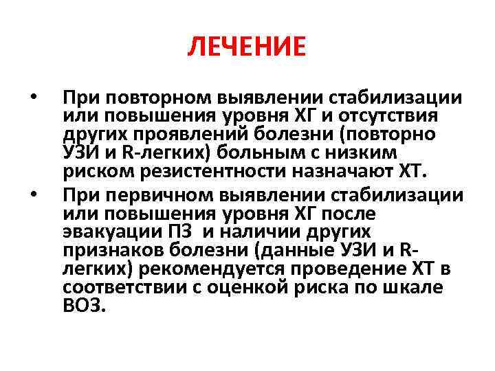 ЛЕЧЕНИЕ • • При повторном выявлении стабилизации или повышения уровня ХГ и отсутствия других