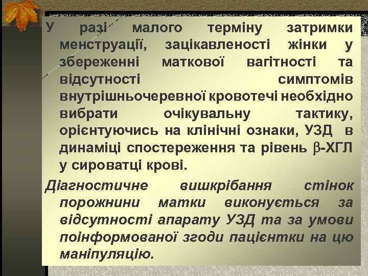 У разі малого терміну затримки менструації, зацікавленості жінки у збереженні маткової вагітності та відсутності