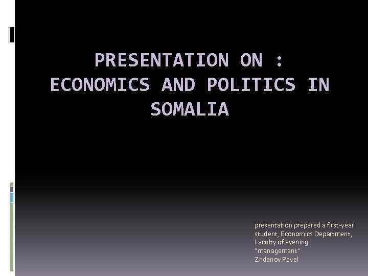 PRESENTATION ON : ECONOMICS AND POLITICS IN SOMALIA presentation prepared a first-year student, Economics