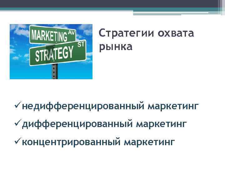 Стратегии охвата рынка üнедифференцированный маркетинг üконцентрированный маркетинг 