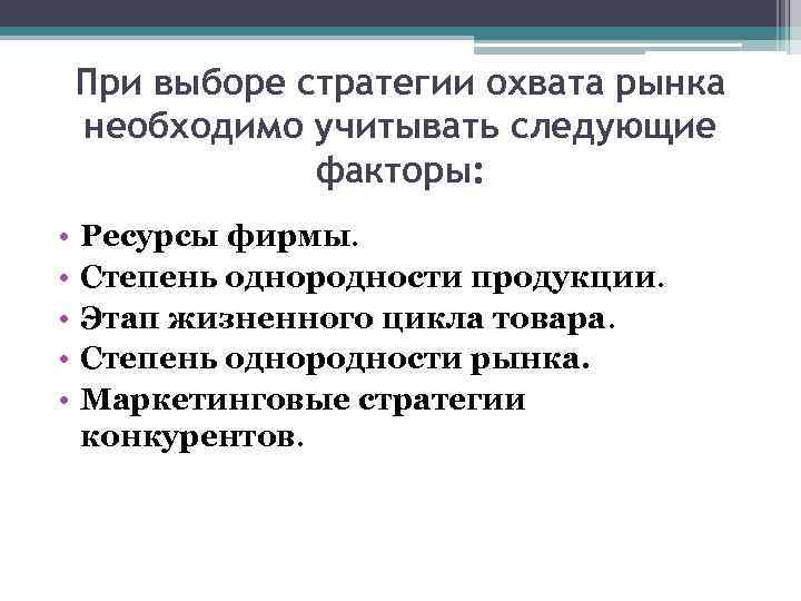При выборе стратегии охвата рынка необходимо учитывать следующие факторы: • • • Ресурсы фирмы.