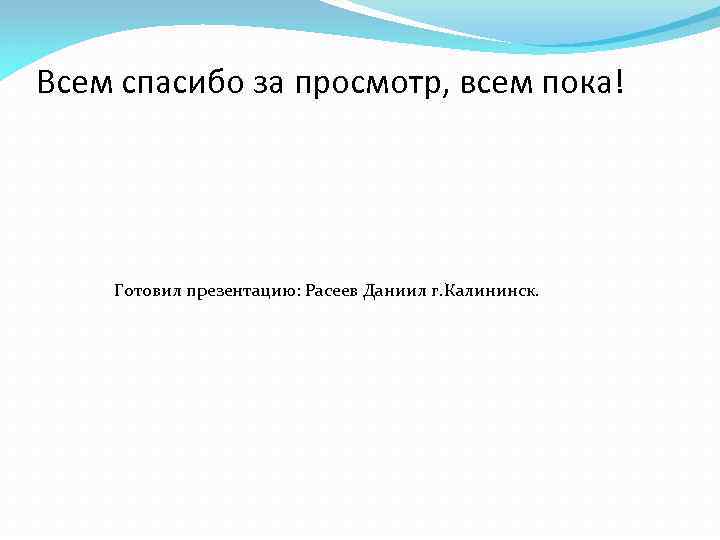 Всем спасибо за просмотр, всем пока! Готовил презентацию: Расеев Даниил г. Калининск. 
