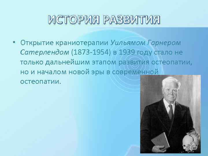 ИСТОРИЯ РАЗВИТИЯ • Открытие краниотерапии Уильямом Гарнером Сатерлендом (1873 -1954) в 1939 году стало