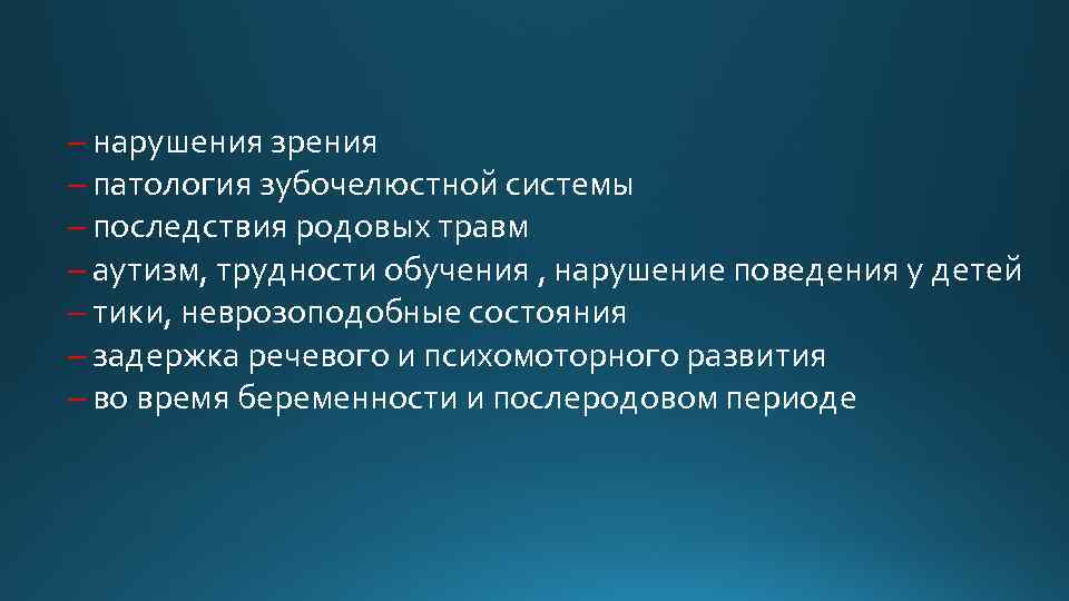 – нарушения зрения – патология зубочелюстной системы – последствия родовых травм – аутизм, трудности