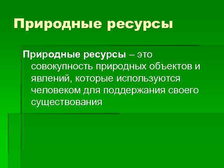 Природные ресурсы – это совокупность природных объектов и явлений, которые используются человеком для поддержания