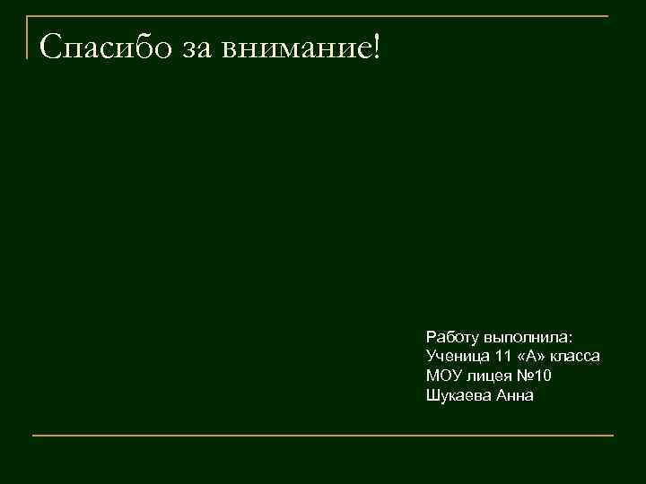 Спасибо за внимание! Работу выполнила: Ученица 11 «А» класса МОУ лицея № 10 Шукаева