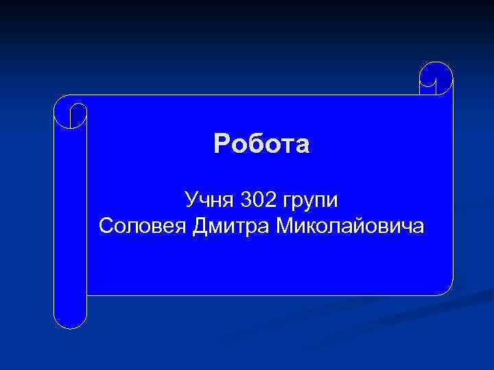 Робота Учня 302 групи Соловея Дмитра Миколайовича 