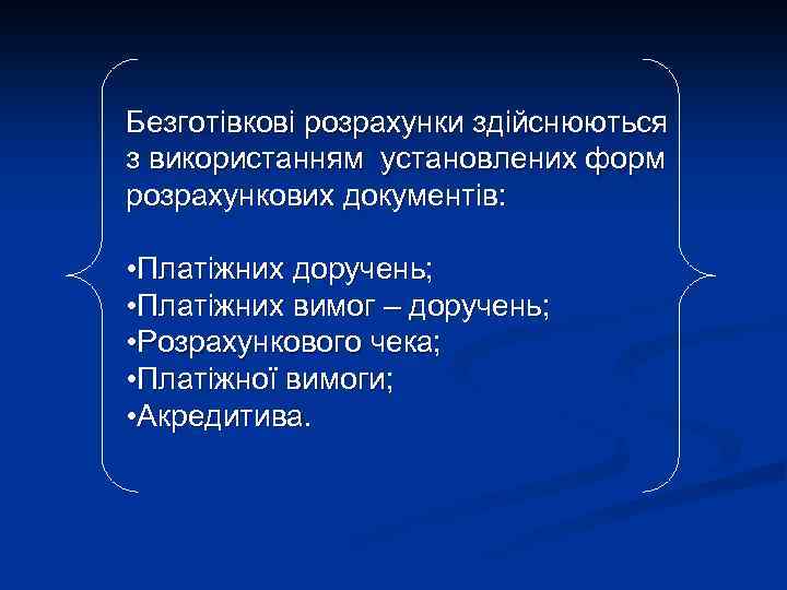 Безготівкові розрахунки здійснюються з використанням установлених форм розрахункових документів: • Платіжних доручень; • Платіжних