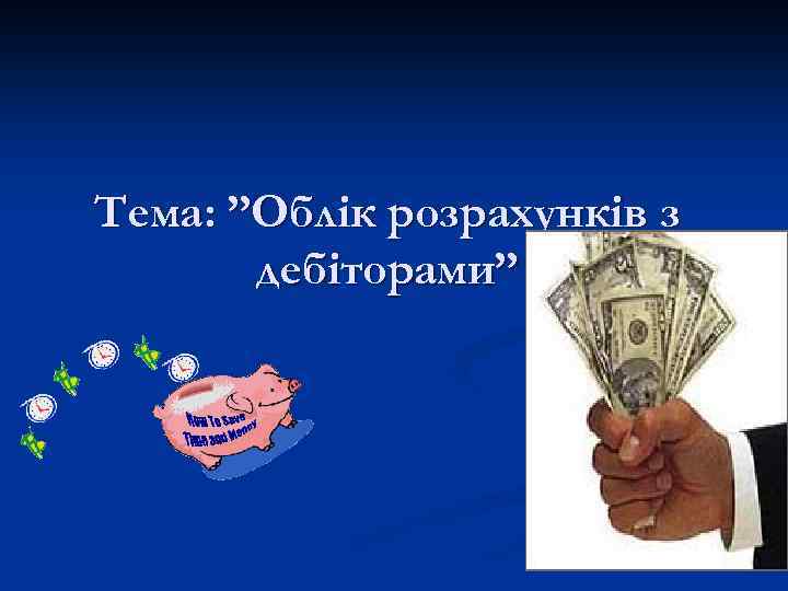 Тема: ”Облік розрахунків з дебіторами” 