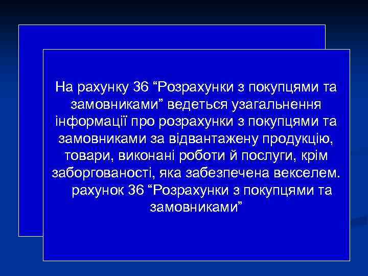 На рахунку 36 “Розрахунки з покупцями та замовниками” ведеться узагальнення інформації про розрахунки з