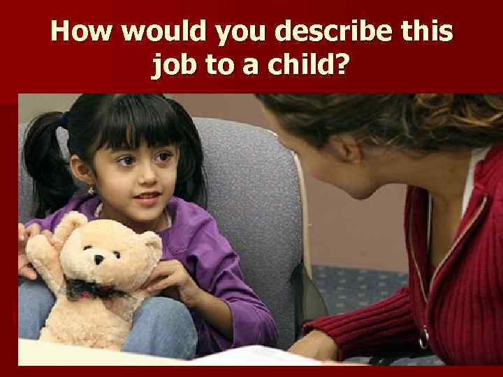 How would you describe this job to a child? 