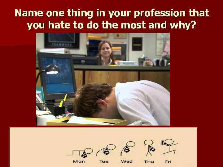 Name one thing in your profession that you hate to do the most and