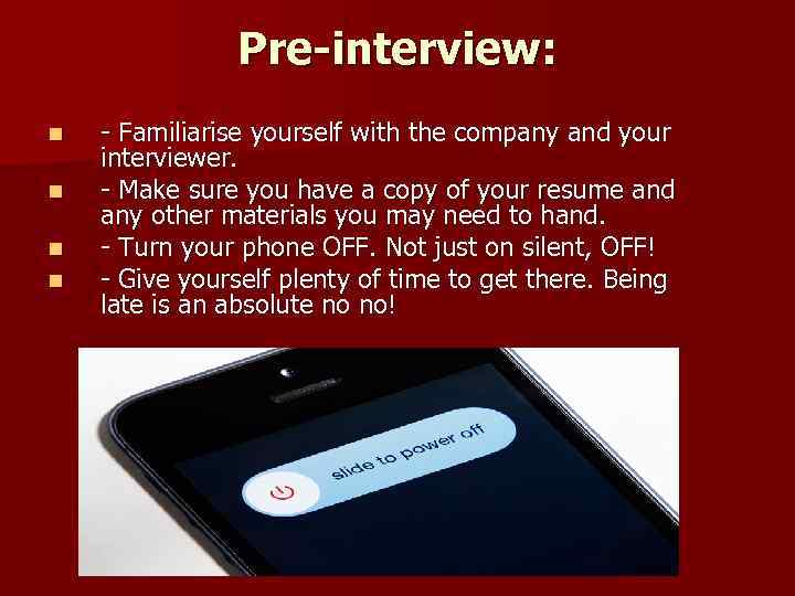 Pre-interview: n n - Familiarise yourself with the company and your interviewer. - Make