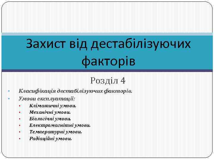 Захист від дестабілізуючих факторів Розділ 4 • • Класифікація дестабілізуючих факторів. Умови експлуатації: •