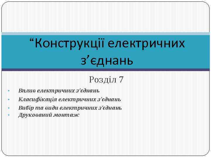 “Конструкції електричних з’єднань Розділ 7 • • Вплив електричних з’єднань Класифікація електричних з’єднань Вибір