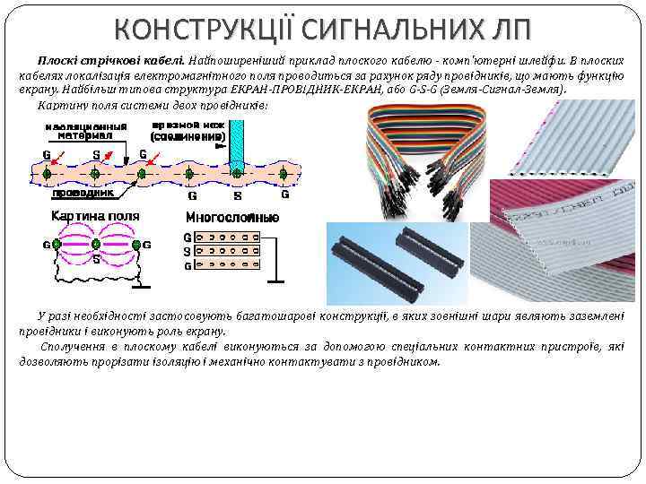 КОНСТРУКЦІЇ СИГНАЛЬНИХ ЛП Плоскі стрічкові кабелі. Найпоширеніший приклад плоского кабелю - комп'ютерні шлейфи. В