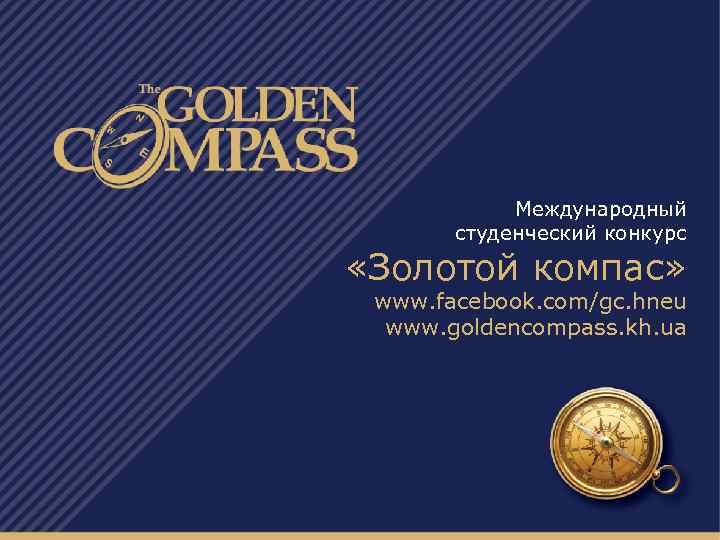 Международный студенческий конкурс «Золотой компас» www. facebook. com/gc. hneu www. goldencompass. kh. ua 