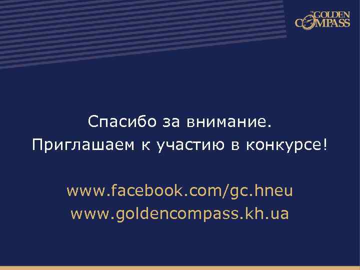 Спасибо за внимание. Приглашаем к участию в конкурсе! www. facebook. com/gc. hneu www. goldencompass.