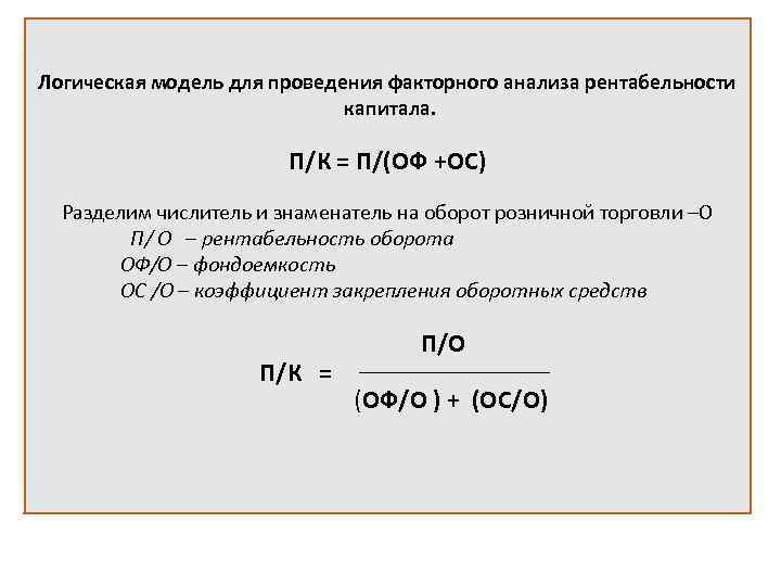 Логическая модель для проведения факторного анализа рентабельности капитала. П/К = П/(ОФ +ОС) Разделим числитель
