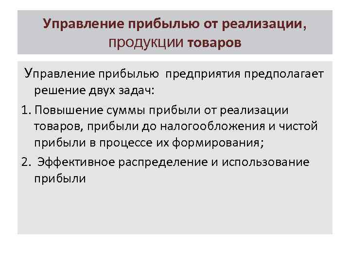 Управление прибылью от реализации, продукции товаров Управление прибылью предприятия предполагает решение двух задач: 1.