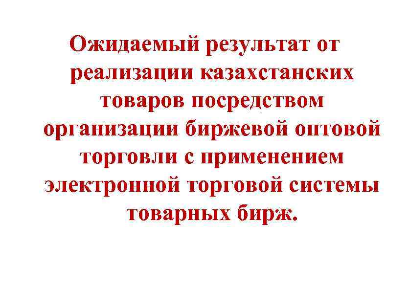 Ожидаемый результат от реализации казахстанских товаров посредством организации биржевой оптовой торговли с применением электронной