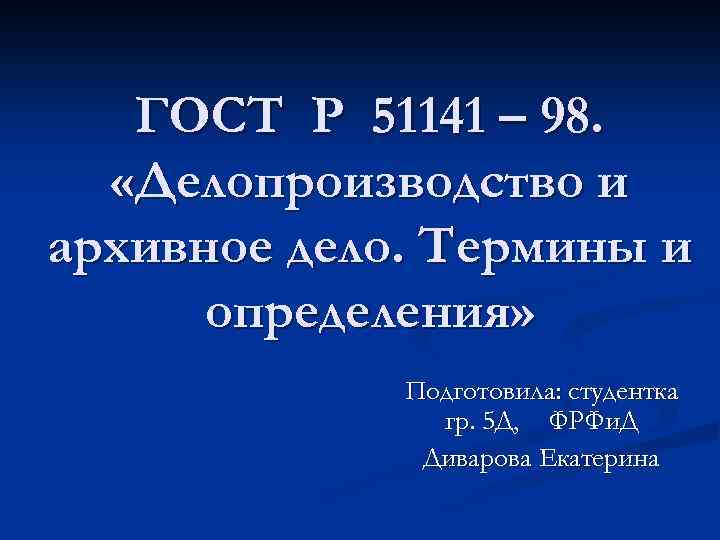 ГОСТ Р 51141 – 98. «Делопроизводство и архивное дело. Термины и определения» Подготовила: студентка