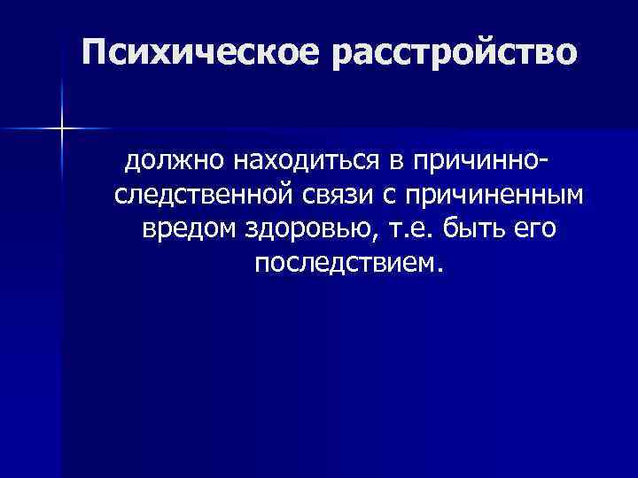 Психическое расстройство должно находиться в причинноследственной связи с причиненным вредом здоровью, т. е. быть