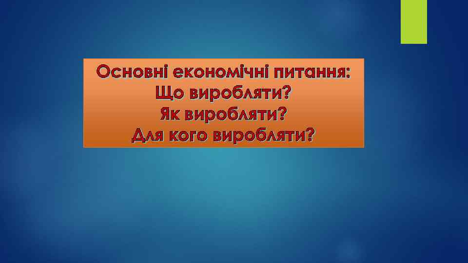 Основні економічні питання: Що виробляти? Як виробляти? Для кого виробляти? 