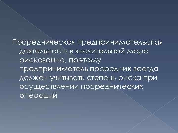 Посредническая предпринимательская деятельность в значительной мере рискованна, поэтому предприниматель посредник всегда должен учитывать степень