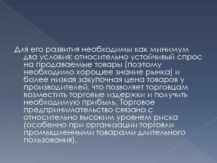 Для его развития необходимы как минимум два условия; относительно устойчивый спрос на продаваемые товары