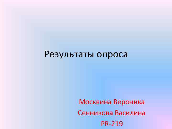 Результаты опроса Москвина Вероника Сенникова Василина PR-219 