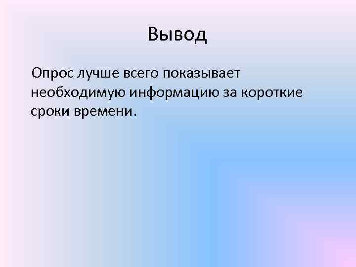 Вывод Опрос лучше всего показывает необходимую информацию за короткие сроки времени. 