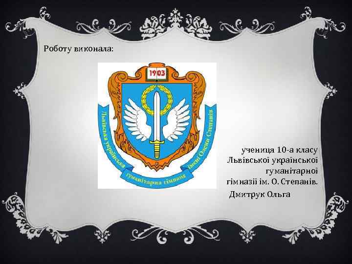 Роботу виконала: учениця 10 -а класу Львівської української гуманітарної гімназії ім. О. Степанів. Дмитрук