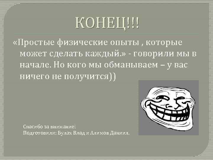 КОНЕЦ!!! «Простые физические опыты , которые может сделать каждый. » - говорили мы в