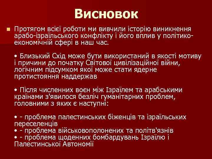 Висновок n Протягом всієї роботи ми вивчили історію виникнення арабо-ізраїльського конфлікту і його вплив