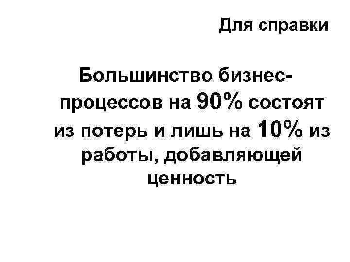 Для справки Большинство бизнеспроцессов на 90% состоят из потерь и лишь на 10% из