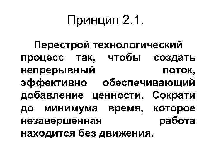 Принцип 2. 1. Перестрой технологический процесс так, чтобы создать непрерывный поток, эффективно обеспечивающий добавление