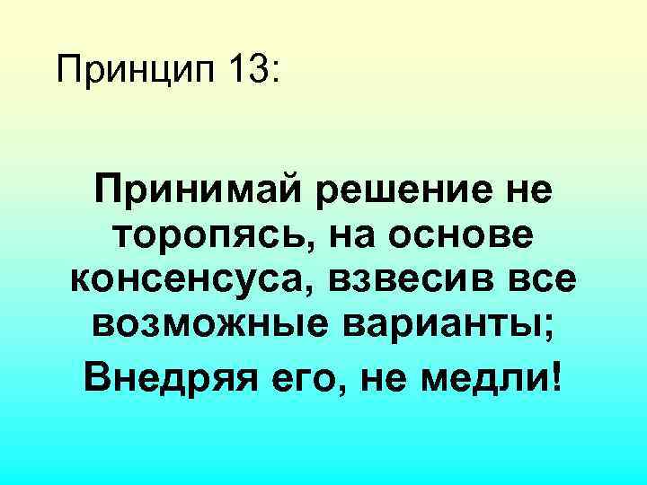 Принцип 13: Принимай решение не торопясь, на основе консенсуса, взвесив все возможные варианты; Внедряя