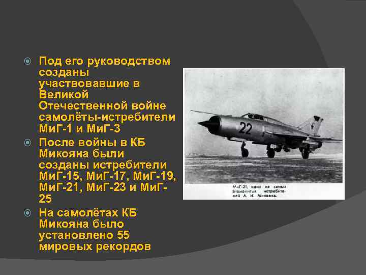 Под его руководством созданы участвовавшие в Великой Отечественной войне самолёты-истребители Ми. Г-1 и Ми.