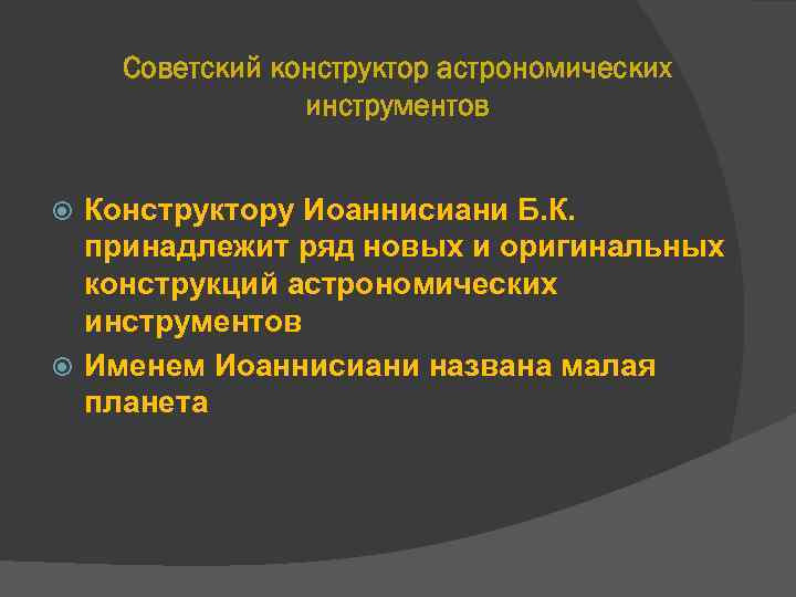 Советский конструктор астрономических инструментов Конструктору Иоаннисиани Б. К. принадлежит ряд новых и оригинальных конструкций