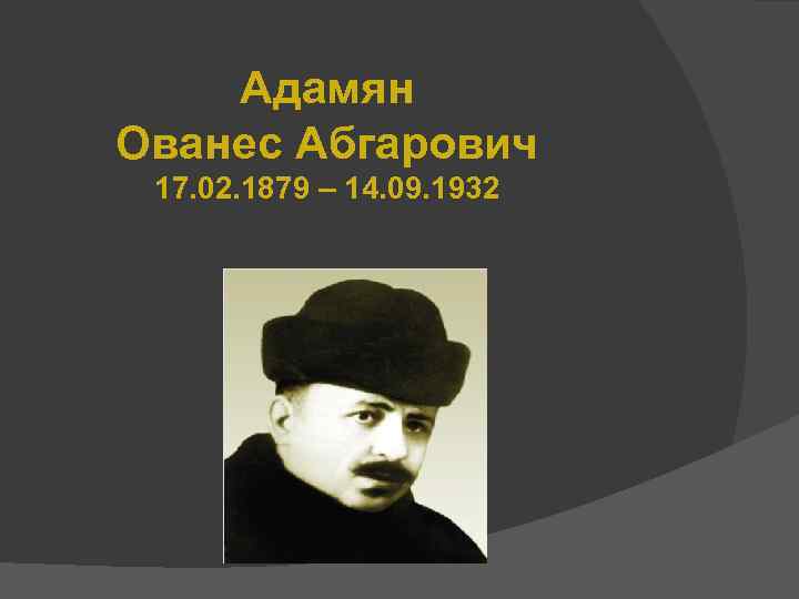 Адамян Ованес Абгарович 17. 02. 1879 – 14. 09. 1932 