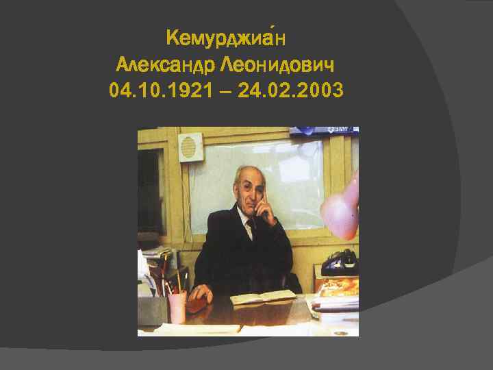 Кемурджиа н Александр Леонидович 04. 10. 1921 – 24. 02. 2003 