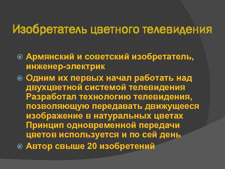 Изобретатель цветного телевидения Армянский и советский изобретатель, инженер-электрик Одним их первых начал работать над