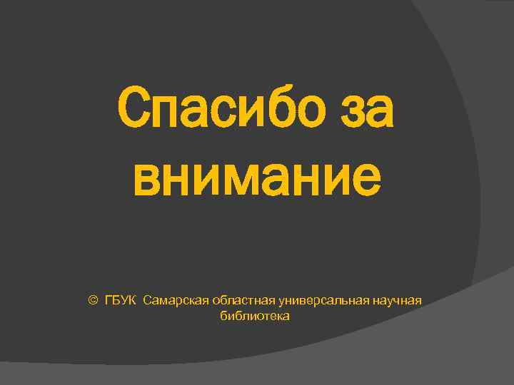 Спасибо за внимание © ГБУК Самарская областная универсальная научная библиотека 