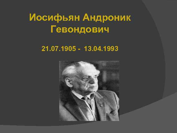 Иосифьян Андроник Гевондович 21. 07. 1905 - 13. 04. 1993 