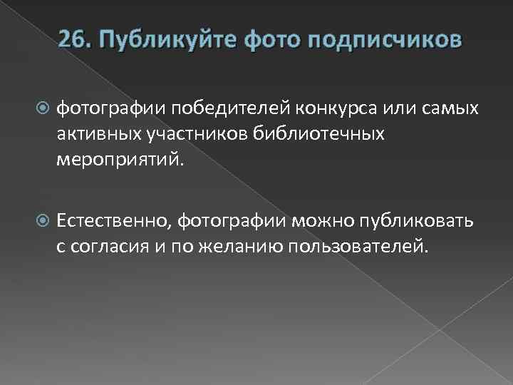 26. Публикуйте фото подписчиков фотографии победителей конкурса или самых активных участников библиотечных мероприятий. Естественно,