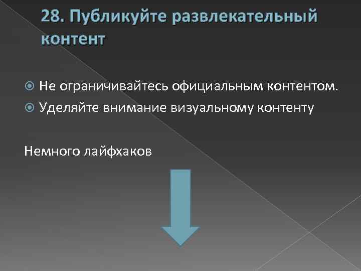 28. Публикуйте развлекательный контент Не ограничивайтесь официальным контентом. Уделяйте внимание визуальному контенту Немного лайфхаков