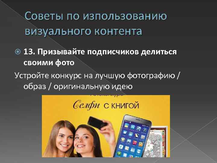Советы по изпользованию визуального контента 13. Призывайте подписчиков делиться своими фото Устройте конкурс на