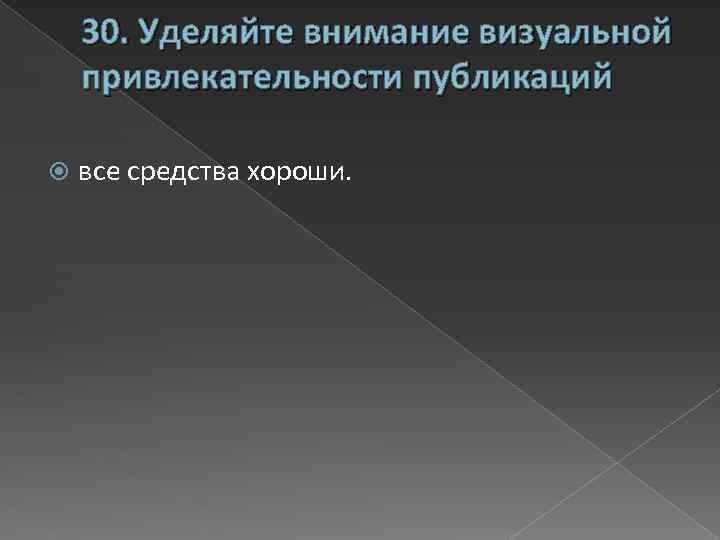 30. Уделяйте внимание визуальной привлекательности публикаций все средства хороши. 